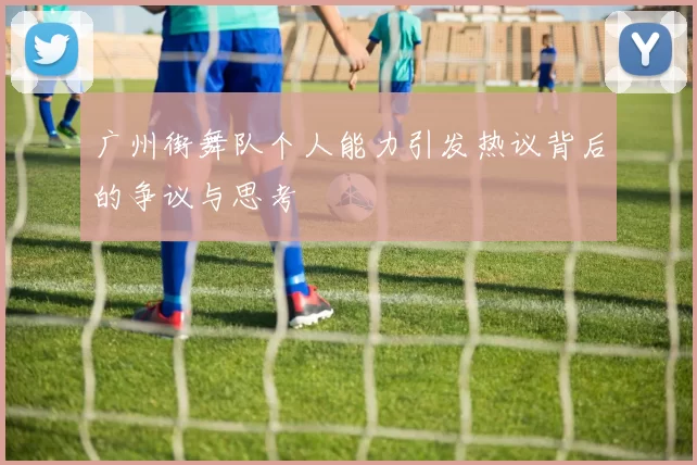 广州街舞队个人能力引发热议背后的争议与思考