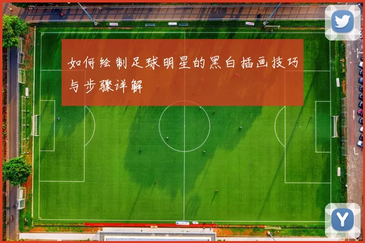 如何绘制足球明星的黑白插画技巧与步骤详解