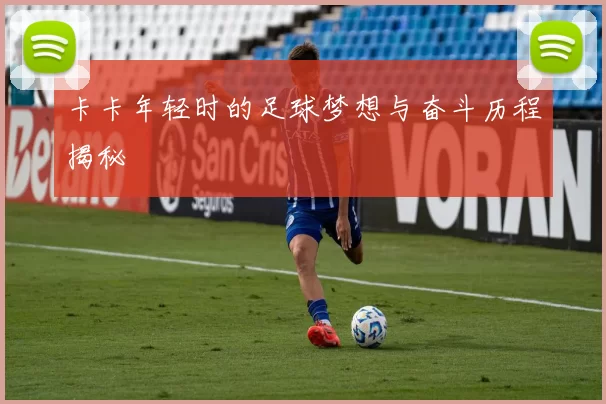 卡卡年轻时的足球梦想与奋斗历程揭秘
