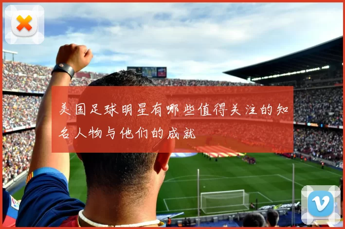 美国足球明星有哪些值得关注的知名人物与他们的成就