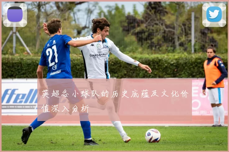 英超各小球队的历史底蕴及文化价值深入分析