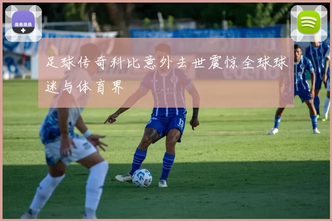 足球传奇科比意外去世震惊全球球迷与体育界