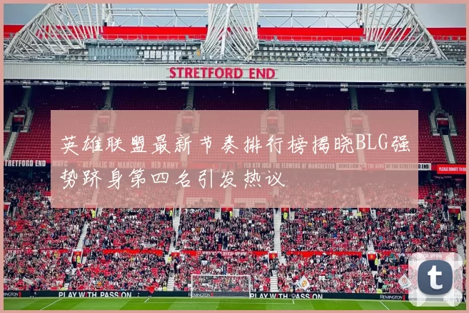 英雄联盟最新节奏排行榜揭晓BLG强势跻身第四名引发热议