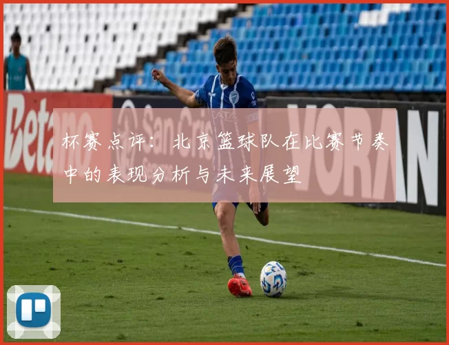 杯赛点评：北京篮球队在比赛节奏中的表现分析与未来展望