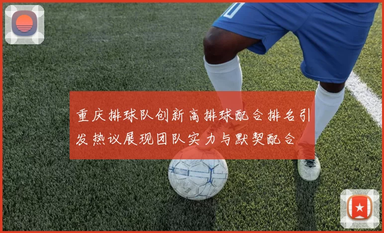 重庆排球队创新高排球配合排名引发热议展现团队实力与默契配合