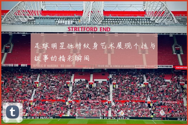 足球明星独特纹身艺术展现个性与故事的精彩瞬间