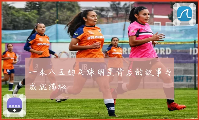 一米八五的足球明星背后的故事与成就揭秘