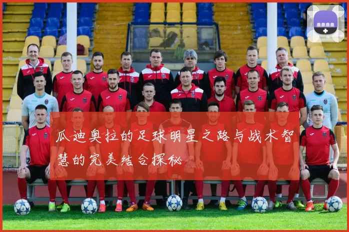 瓜迪奥拉的足球明星之路与战术智慧的完美结合探秘