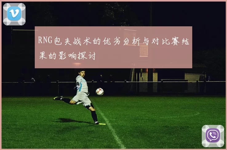 RNG包夹战术的优劣分析与对比赛结果的影响探讨