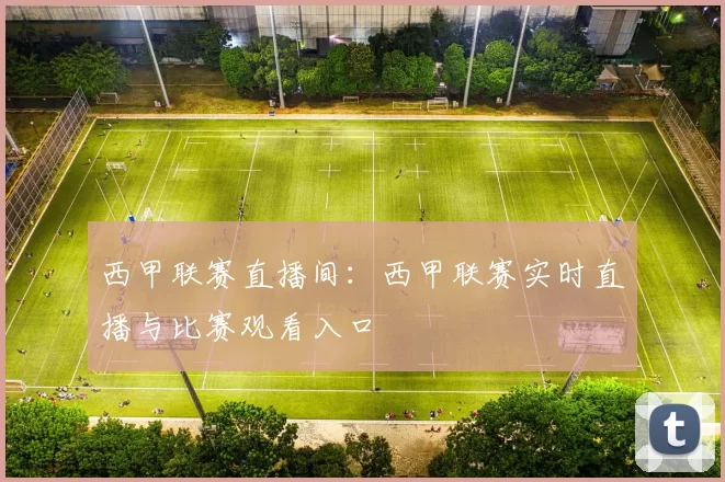 西甲联赛直播间：西甲联赛实时直播与比赛观看入口