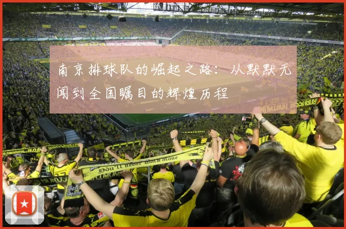 南京排球队的崛起之路：从默默无闻到全国瞩目的辉煌历程
