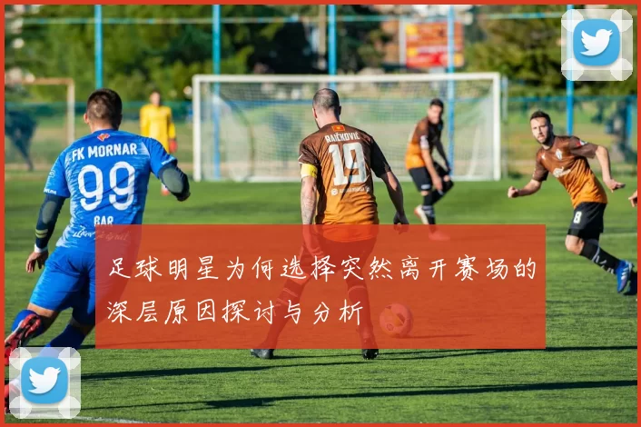 足球明星为何选择突然离开赛场的深层原因探讨与分析
