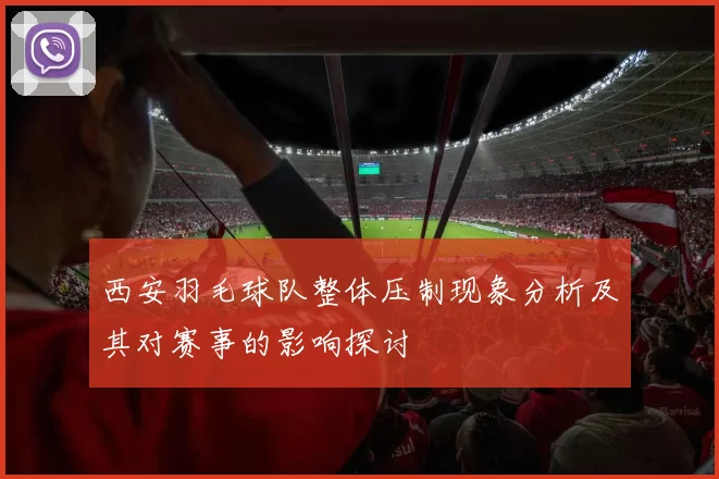 西安羽毛球队整体压制现象分析及其对赛事的影响探讨