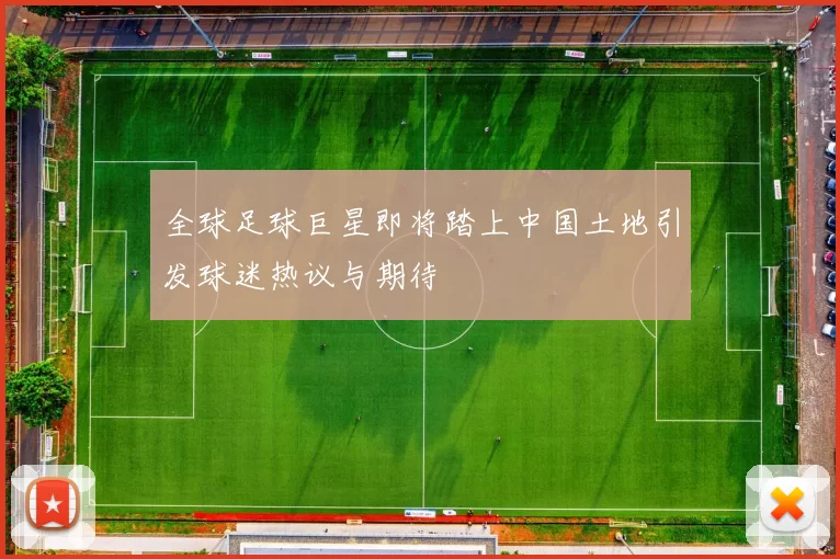 全球足球巨星即将踏上中国土地引发球迷热议与期待