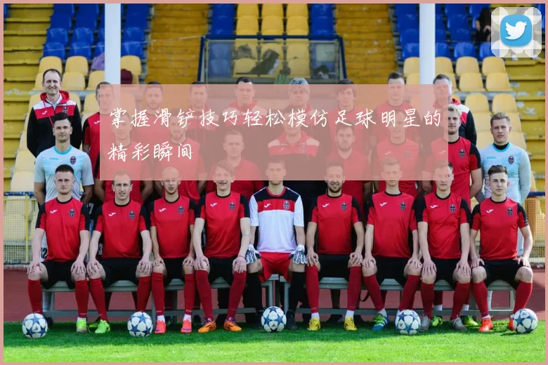 掌握滑铲技巧轻松模仿足球明星的精彩瞬间