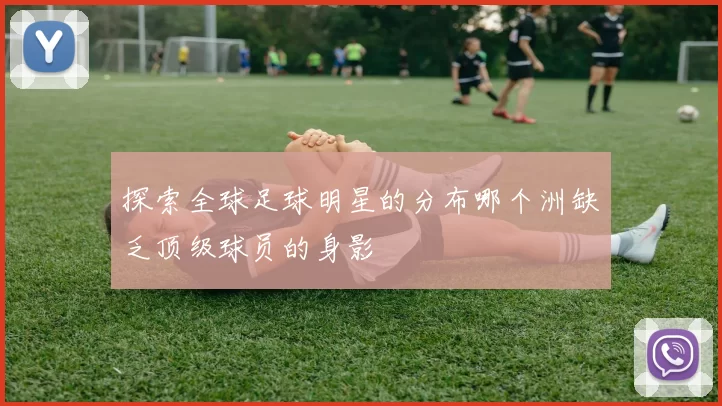 探索全球足球明星的分布哪个洲缺乏顶级球员的身影