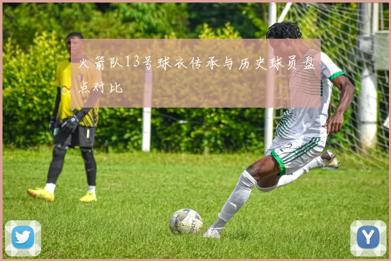 火箭队13号球衣传承与历史球员盘点对比