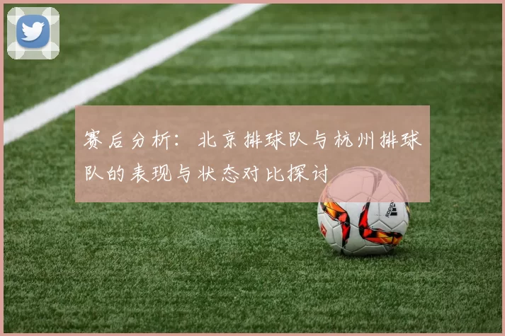 赛后分析：北京排球队与杭州排球队的表现与状态对比探讨