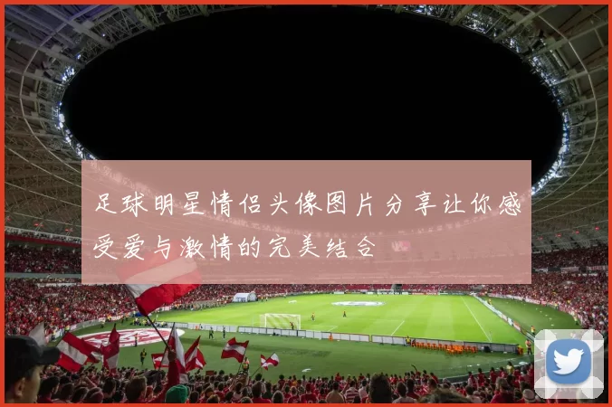 足球明星情侣头像图片分享让你感受爱与激情的完美结合