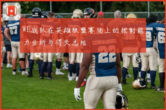 WE战队在英雄联盟赛场上的控制能力分析与得失总结