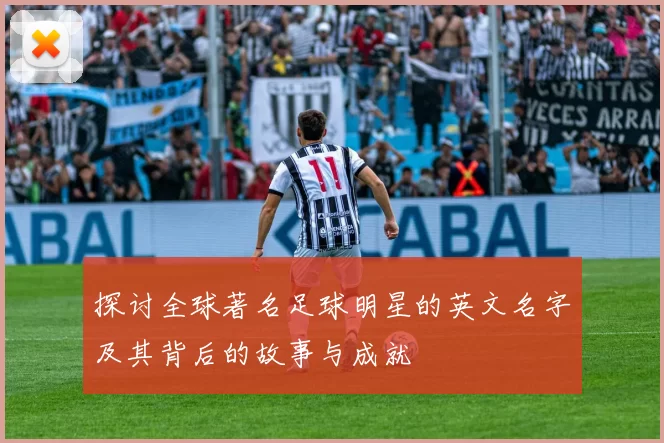 探讨全球著名足球明星的英文名字及其背后的故事与成就
