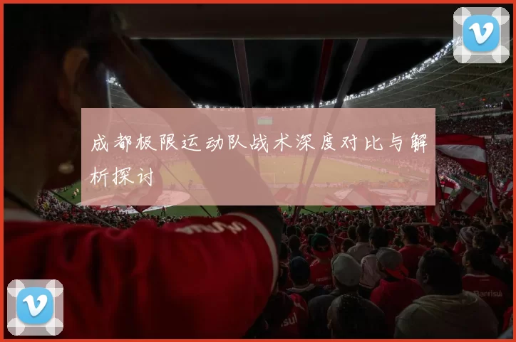 成都极限运动队战术深度对比与解析探讨