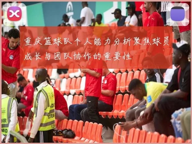 重庆篮球队个人能力分析聚焦球员成长与团队协作的重要性
