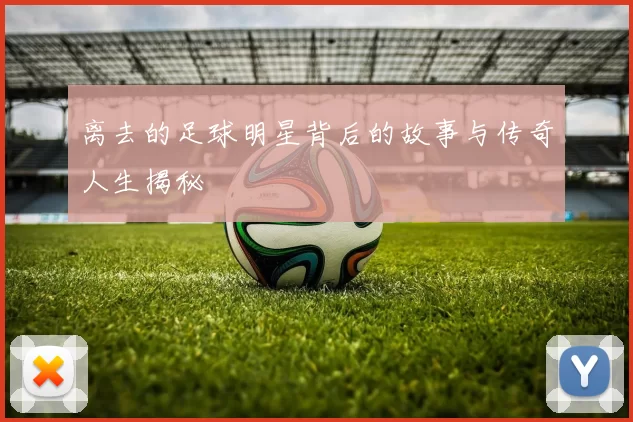 离去的足球明星背后的故事与传奇人生揭秘