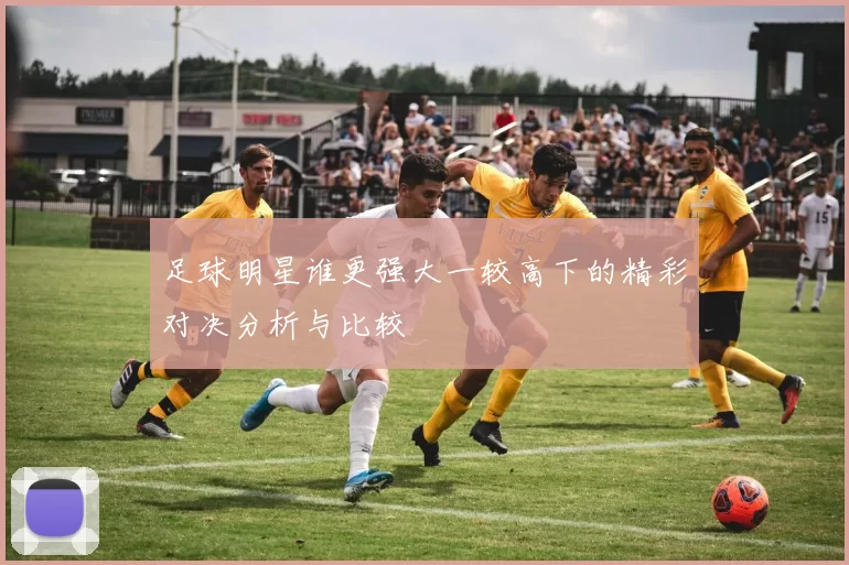 足球明星谁更强大一较高下的精彩对决分析与比较