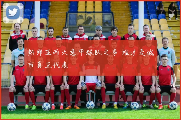 热那亚两大意甲球队之争 谁才是城市真正代表