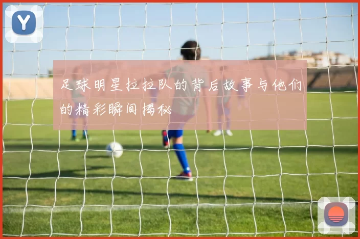 足球明星拉拉队的背后故事与他们的精彩瞬间揭秘