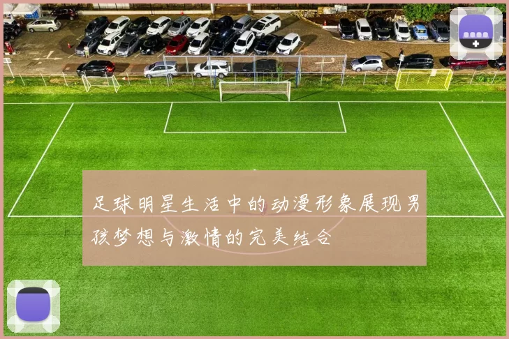 足球明星生活中的动漫形象展现男孩梦想与激情的完美结合