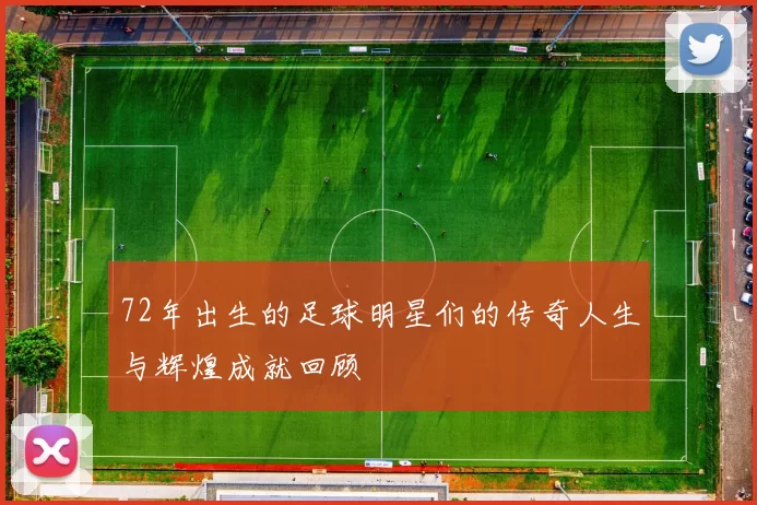 72年出生的足球明星们的传奇人生与辉煌成就回顾