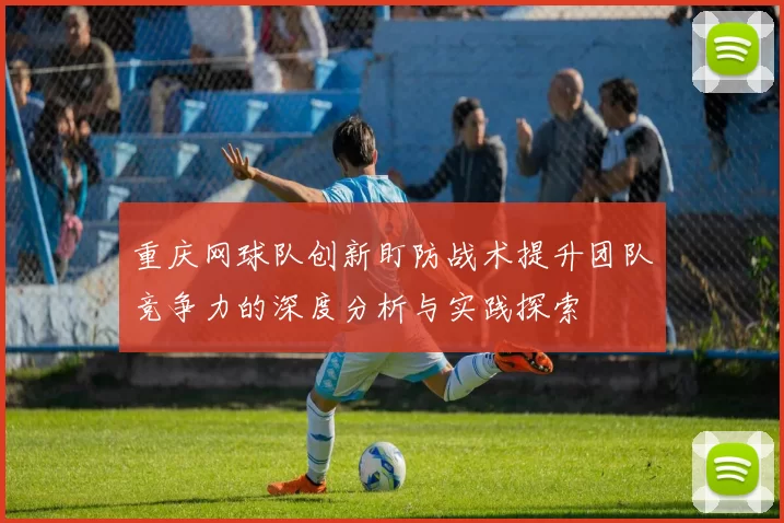 重庆网球队创新盯防战术提升团队竞争力的深度分析与实践探索