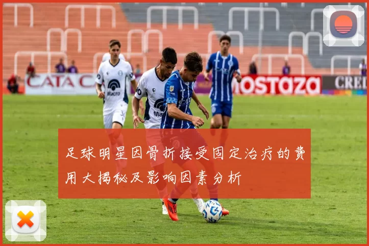 足球明星因骨折接受固定治疗的费用大揭秘及影响因素分析