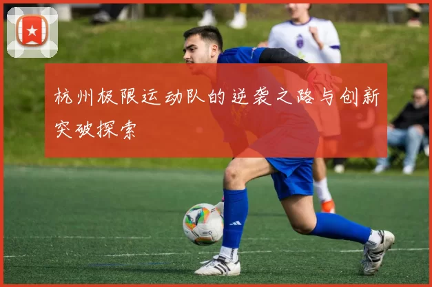 杭州极限运动队的逆袭之路与创新突破探索
