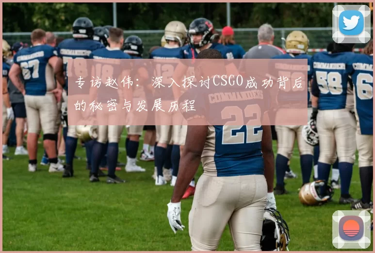 专访赵伟：深入探讨CSGO成功背后的秘密与发展历程