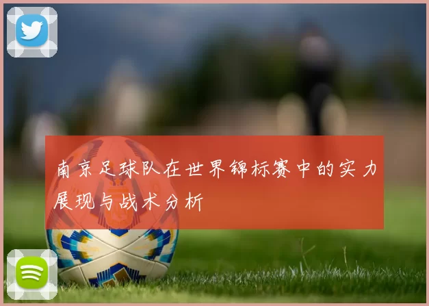 南京足球队在世界锦标赛中的实力展现与战术分析