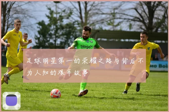 足球明星第一的荣耀之路与背后不为人知的艰辛故事