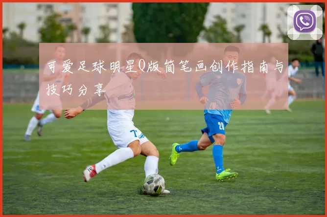 可爱足球明星Q版简笔画创作指南与技巧分享