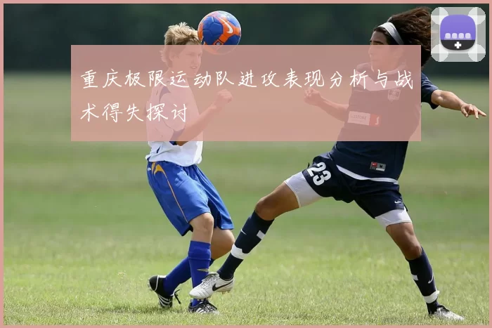 重庆极限运动队进攻表现分析与战术得失探讨