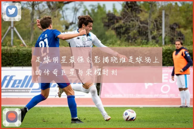 足球明星最强合影揭晓谁是球场上的传奇巨星与荣耀时刻