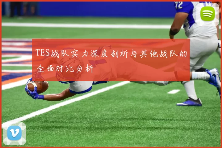 TES战队实力深度剖析与其他战队的全面对比分析