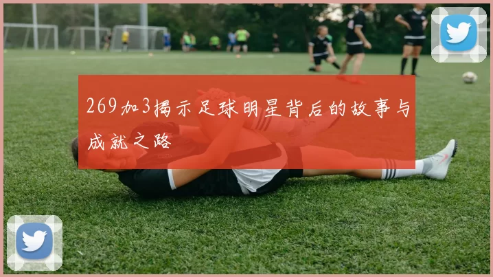 269加3揭示足球明星背后的故事与成就之路