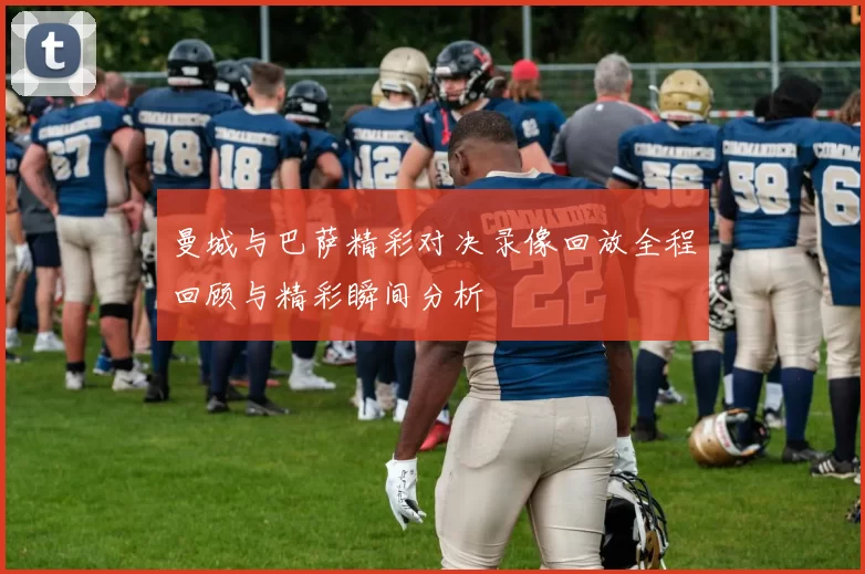 曼城与巴萨精彩对决录像回放全程回顾与精彩瞬间分析