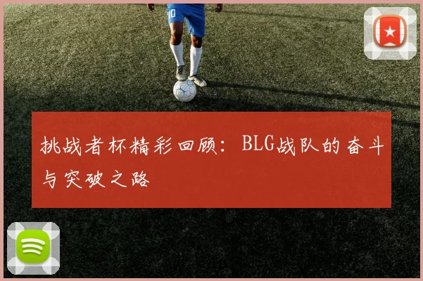 挑战者杯精彩回顾：BLG战队的奋斗与突破之路