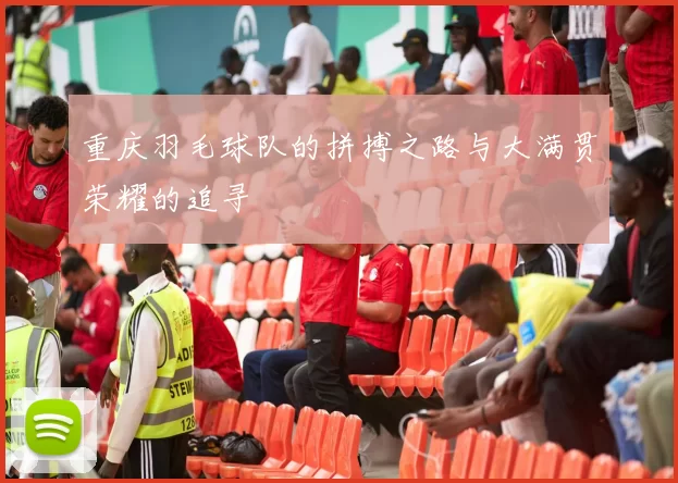 重庆羽毛球队的拼搏之路与大满贯荣耀的追寻