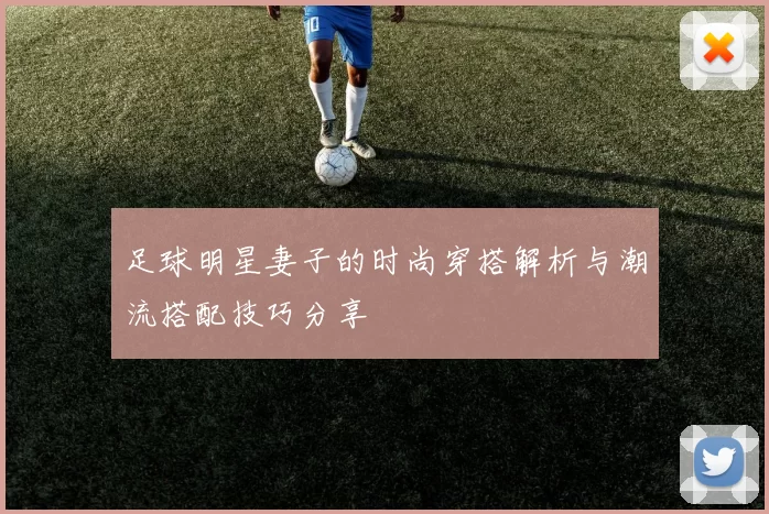 足球明星妻子的时尚穿搭解析与潮流搭配技巧分享