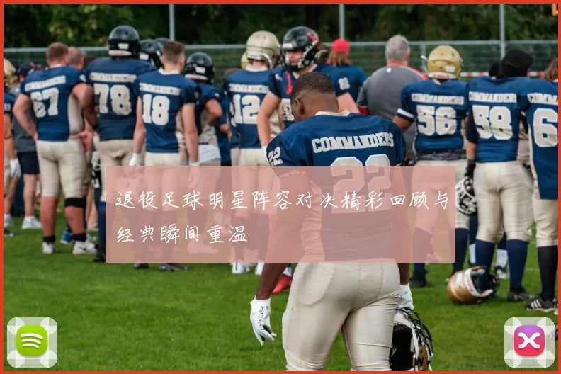 退役足球明星阵容对决精彩回顾与经典瞬间重温