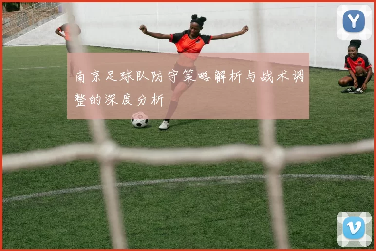 南京足球队防守策略解析与战术调整的深度分析